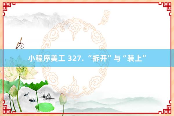 小程序美工 327. “拆开”与“装上”