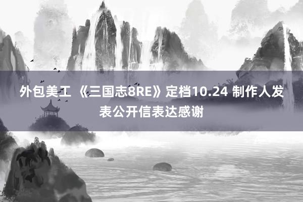 外包美工 《三国志8RE》定档10.24 制作人发表公开信表达感谢