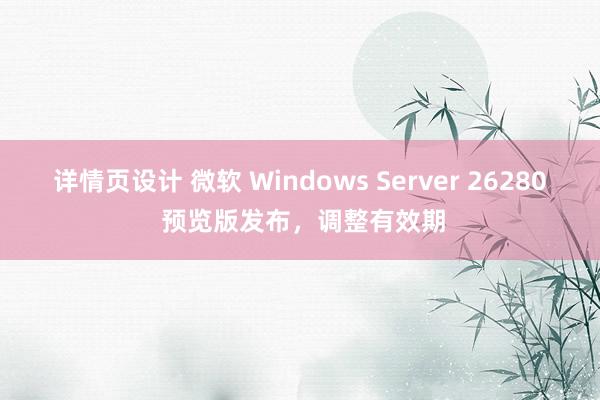 详情页设计 微软 Windows Server 26280 预览版发布，调整有效期