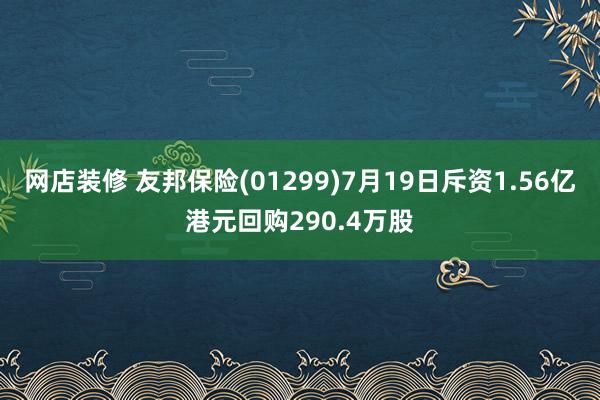 网店装修 友邦保险(01299)7月19日斥资1.56亿港元回购290.4万股