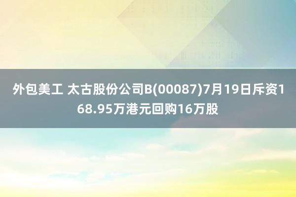 外包美工 太古股份公司B(00087)7月19日斥资168.95万港元回购16万股