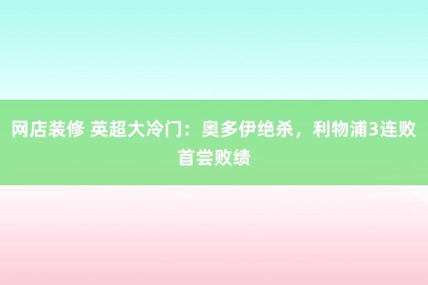 网店装修 英超大冷门：奥多伊绝杀，利物浦3连败首尝败绩