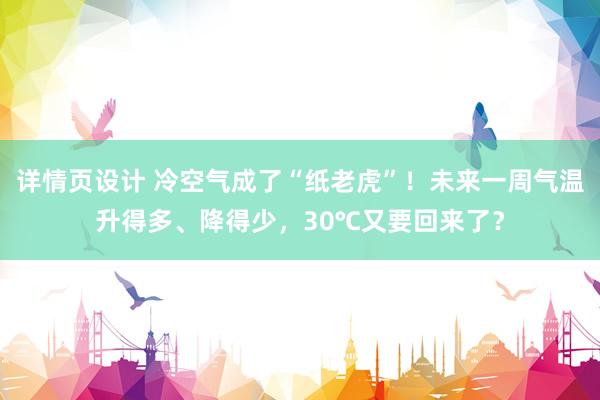 详情页设计 冷空气成了“纸老虎”！未来一周气温升得多、降得少，30℃又要回来了？