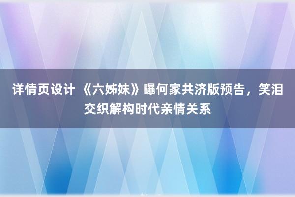 详情页设计 《六姊妹》曝何家共济版预告，笑泪交织解构时代亲情关系